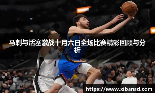 马刺与活塞激战十月六日全场比赛精彩回顾与分析